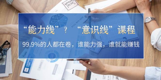 “能力线”“意识线”？99.9%的人都在卷，谁能力强，谁就能赚钱-知芽创业社
