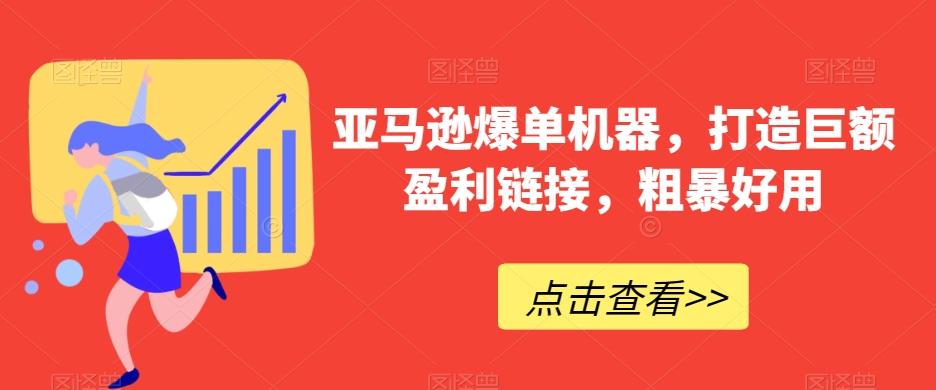 亚马逊爆单机器，打造巨额盈利链接，粗暴好用-知芽创业社