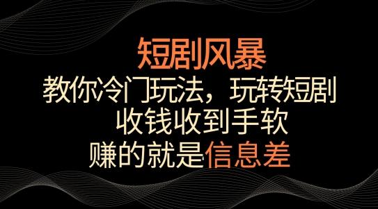 短剧风暴，教你冷门玩法，玩转短剧，收钱收到手软【揭秘】-知芽创业社
