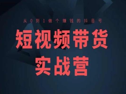 短视频带货实战营(高阶课)，从0到1做个赚钱的抖音号-知芽创业社