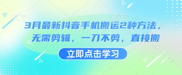 3月最新抖音手机搬运2种方法，无需剪辑，一刀不剪，直接搬-知芽创业社