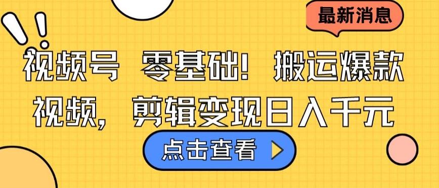 视频号零基础搬运爆款视频，剪辑变现日入千元【揭秘】-知芽创业社