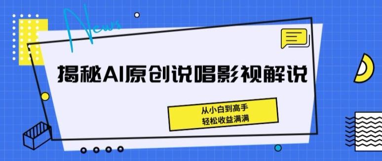 揭秘AI原创说唱影视解说，从小白到高手，轻松收益满满【揭秘】-知芽创业社