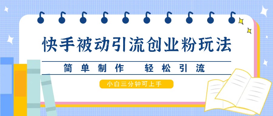 快手被动引流创业粉玩法，简单制作 轻松引流，小白三分钟可上手-知芽创业社