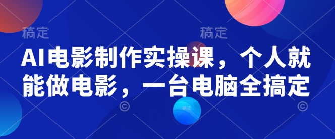 AI电影制作实操课，个人就能做电影，一台电脑全搞定-知芽创业社