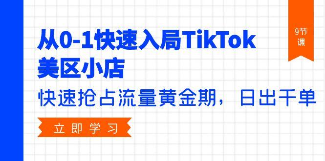 (9963期)从0-1快速入局TikTok美区小店，快速抢占流量黄金期，日出千单(9节课)-知芽创业社