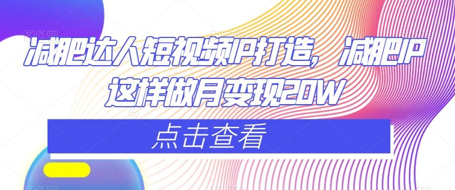 减肥达人短视频IP打造，减肥IP这样做月变现20W-知芽创业社
