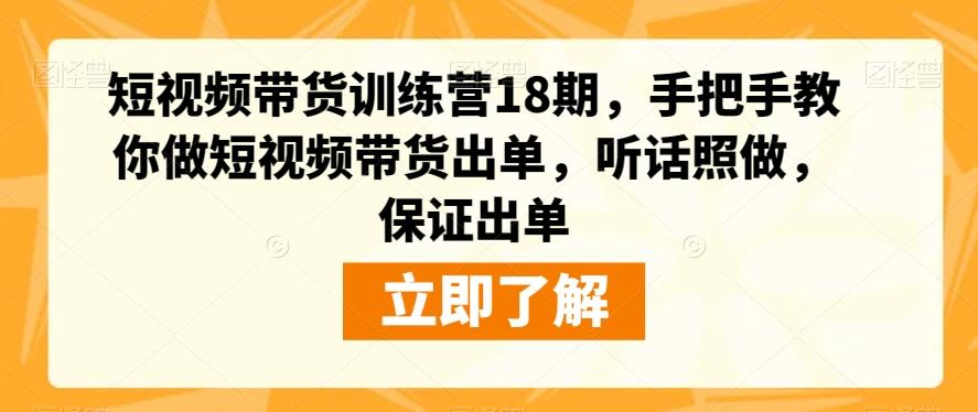 短视频带货训练营18期，手把手教你做短视频带货出单，听话照做，保证出单-知芽创业社