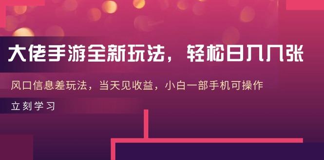 大佬手游全新玩法，轻松日入几张，风口信息差玩法，当天见收益，小白一…-知芽创业社