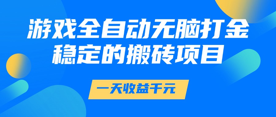 游戏全自动无脑打金，一天收益1000+，稳定的搬砖项目-知芽创业社