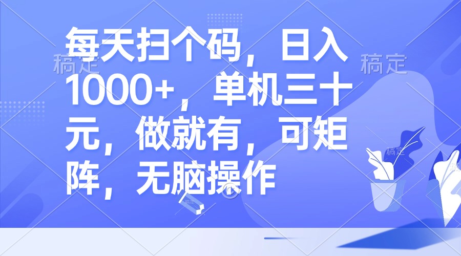 每天扫个码，日入1000+，单机三十元，做就有，可矩阵，无脑操作-知芽创业社