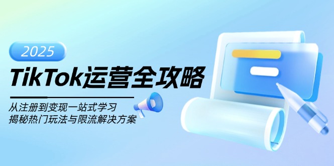 TikTok运营全攻略，从注册到变现一站式学习，揭秘热门玩法与限流解决方案-知芽创业社
