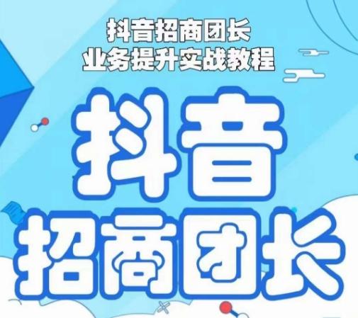 抖音招商团长业务提升实战教程，抖音招商团长如何实现躺赚-知芽创业社