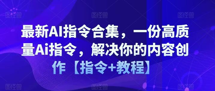 最新AI指令合集,一份高质量Ai指令,解决你的内容创作【指令+教程】-知芽创业社