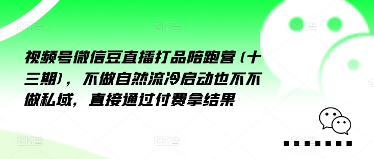 视频号微信豆直播打品陪跑营(十三期)，‮做不‬自‮流然‬冷‮动启‬也不不做私域，‮接直‬通‮付过‬费拿结果-知芽创业社