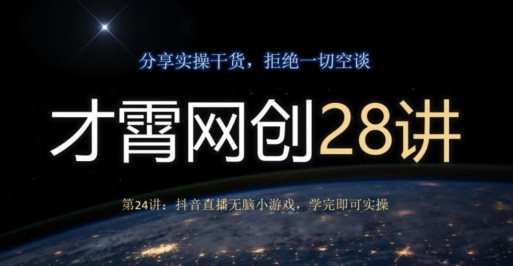 才霄网创28讲第24讲：抖音直播无脑小游戏，学完即可实操-知芽创业社