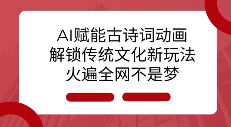 AI 赋能古诗词动画：解锁传统文化新玩法，火遍全网不是梦!-知芽创业社