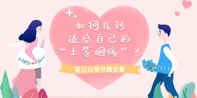 (9902期)某公众号付费文章《如何找到适合自己的“上等姻缘”？》-知芽创业社