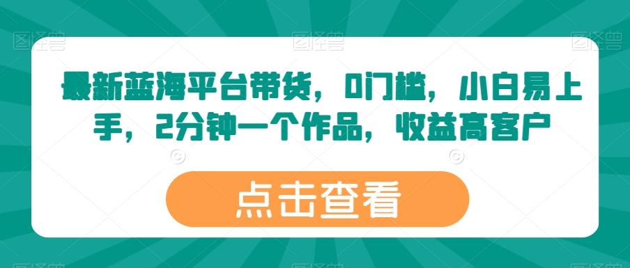 最新蓝海平台带货，0门槛，小白易上手，2分钟一个作品，收益高【揭秘】-知芽创业社
