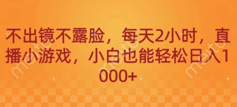不出镜不露脸，每天2小时，直播小游戏，小白也能轻送日入1000+-知芽创业社