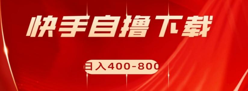 快手自撸下载项目，每天花一个小时，日入400-800【揭秘】-知芽创业社