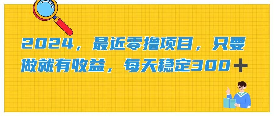 2024，最近零撸项目，只要做就有收益，每天动动手指稳定收益300+-知芽创业社