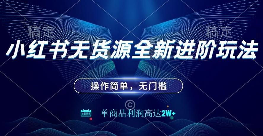 小红书无货源全新进阶玩法，操作简单，单商品利润高达2W+-知芽创业社