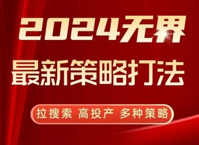 2024无界最新策略打法，拉搜索，高投产，多种策略-知芽创业社