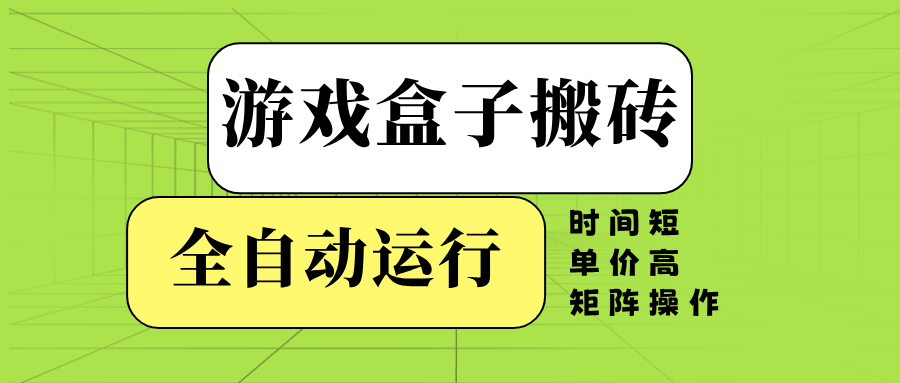 游戏盒子全自动搬砖，时间短、单价高，矩阵操作-知芽创业社