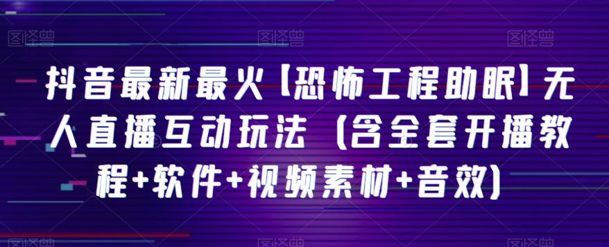 抖音最新最火【恐怖工程助眠】无人直播互动玩法（含全套开播教程+软件+视频素材+音效）-知芽创业社