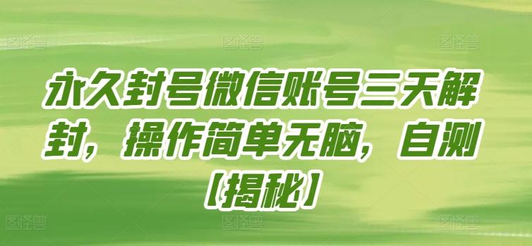 永久封号微信账号三天解封，操作简单无脑，自测【揭秘】-知芽创业社