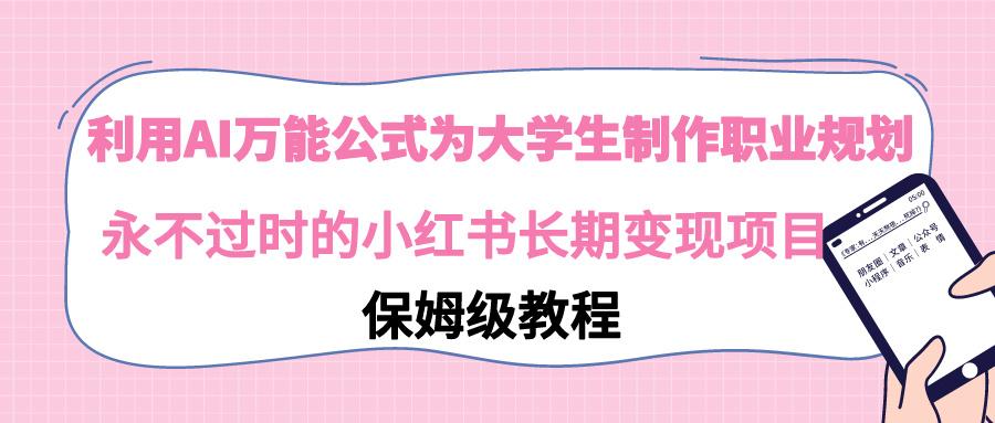 利用AI万能公式为大学生制作职业规划，永不过时的小红书长期变现项目-知芽创业社