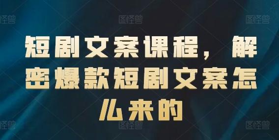 短剧文案课程，解密爆款短剧文案怎么来的-知芽创业社