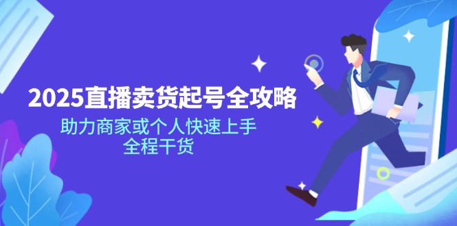 2025直播卖货起号全攻略，助力商家或个人快速上手，全程干货-知芽创业社