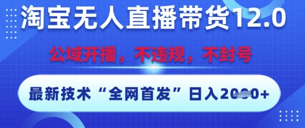 淘宝无人直播带货12.0，最新技术，不封号，不违规，操作简单，开播爆单，日入多张【揭秘】-知芽创业社