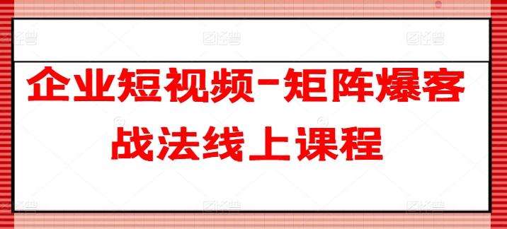 企业短视频-矩阵爆客战法线上课程-知芽创业社
