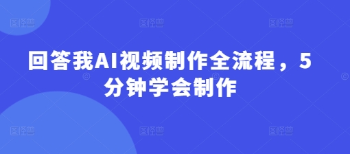 回答我AI视频制作全流程，5分钟学会制作-知芽创业社