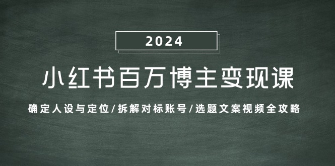 小红书百万博主变现课：确定人设与定位/拆解对标账号/选题文案视频全攻略-知芽创业社