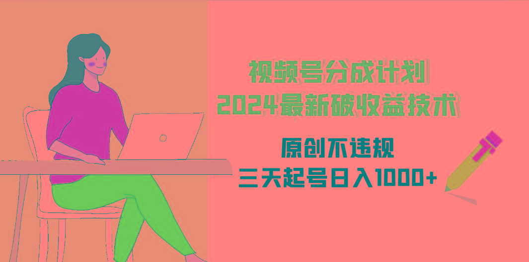 (9289期)视频号分成计划2024最新破收益技术，原创不违规，三天起号日入1000+-知芽创业社