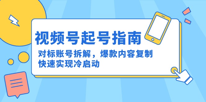 视频号起号指南：对标账号拆解，爆款内容复制，快速实现冷启动-知芽创业社