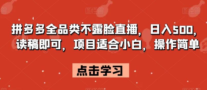 拼多多全品类不露脸直播，日入500，读稿即可，项目适合小白，操作简单【揭秘】-知芽创业社