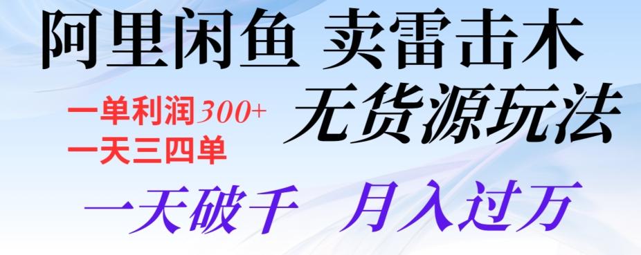 阿里闲鱼卖雷击木无货源玩法，一单利润300+，一天三四单，一天破千，月入过万-知芽创业社