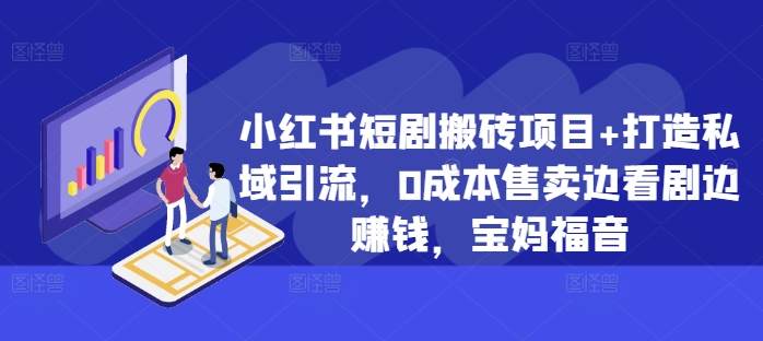 小红书短剧搬砖项目+打造私域引流，0成本售卖边看剧边赚钱，宝妈福音【揭秘】-知芽创业社