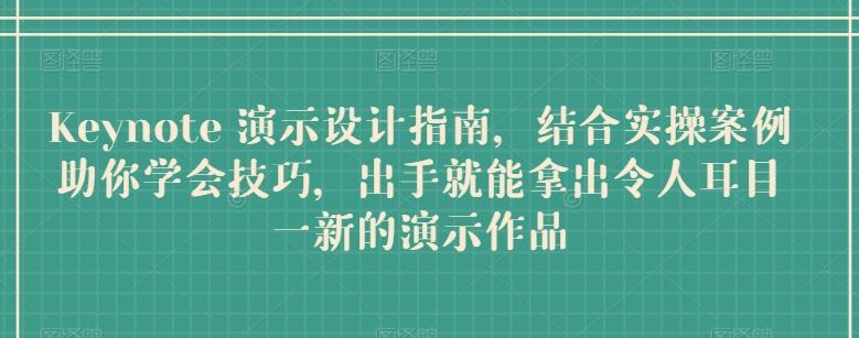 Keynote 演示设计指南，结合实操案例助你学会技巧，出手就能拿出令人耳目一新的演示作品-知芽创业社