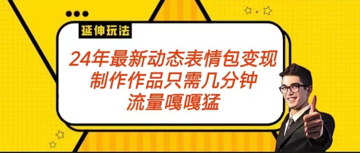 2024年最新动态表情变现包玩法 流量嘎嘎猛 从制作作品到变现保姆级教程-知芽创业社