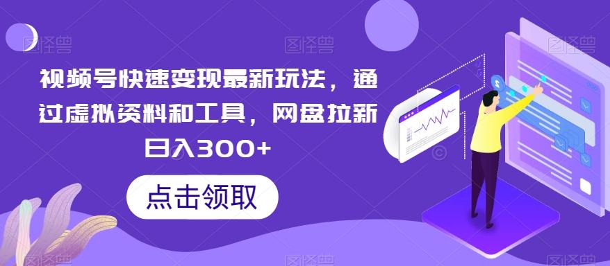 视频号快速变现最新玩法，通过虚拟资料和工具，网盘拉新日入300+【揭秘】-知芽创业社