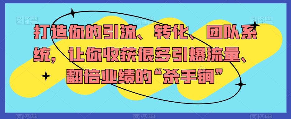打造你的引流、转化、团队系统，让你收获很多引爆流量、翻倍业绩的“杀手锏”-知芽创业社