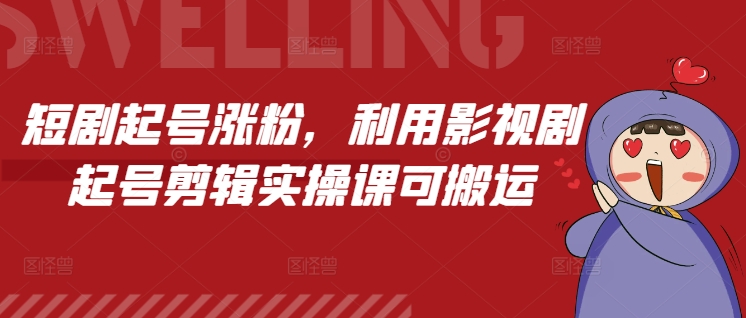 短剧起号涨粉，利用影视剧起号剪辑实操课可搬运-知芽创业社