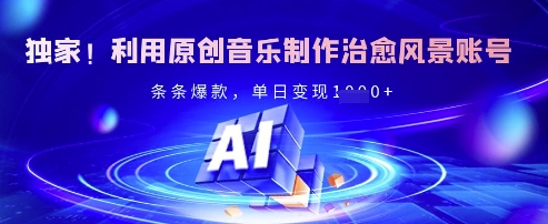 独家！利用原创音乐制作治愈风景账号，条条爆款，单日变现多张-知芽创业社