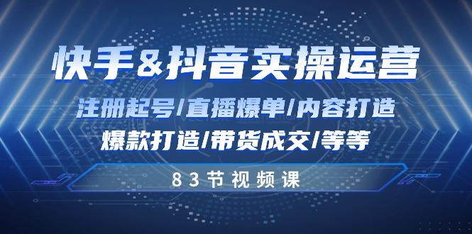 快手与抖音实操运营：注册起号/直播爆单/内容打造/爆款打造/带货成交/83节-知芽创业社